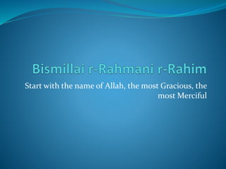 Start with the name of Allah, the most Gracious, the
most Merciful
 