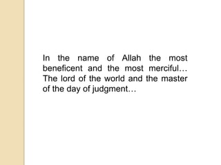 In the name of Allah the most
beneficent and the most merciful…
The lord of the world and the master
of the day of judgment…
 