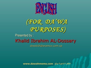 (FOR DA’WA
         PURPOSES)
Presented by :
Khalid Ibrahim AL-Dossary
           dosski0i@aramco.com.sa




     www.dawahmemo.com ‫المفكرة الدعوية موقع‬
 