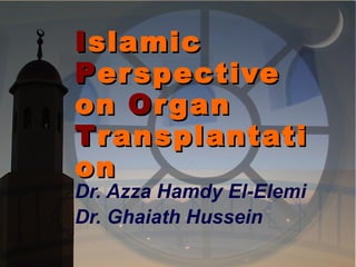 I slamic  P erspective on  O rgan  T ransplantation Dr. Azza Hamdy El-Elemi Dr. Ghaiath Hussein   