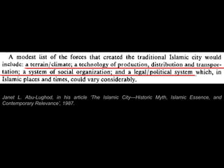 Janet L. Abu-Lughod, in his article ‘The Islamic City—Historic Myth, Islamic Essence, and
Contemporary Relevance’, 1987.
 