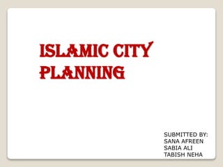 Islamic City
Planning

SUBMITTED BY:
SANA AFREEN
SABIA ALI
TABISH NEHA

 
