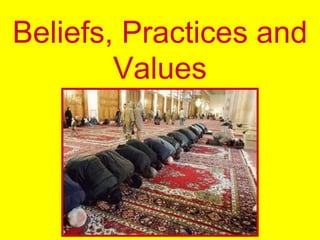 Beliefs, Practices and
Values
 