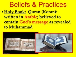 Beliefs & Practices
•Holy Book: Quran (Koran):
written in Arabic; believed to
contain God’s message as revealed
to Muhammad
 
