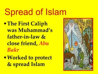 •The First Caliph
was Muhammad’s
father-in-law &
close friend, Abu
Bakr
•Worked to protect
& spread Islam
Spread of Islam
 