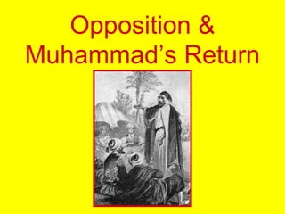 Opposition &
Muhammad’s Return
 