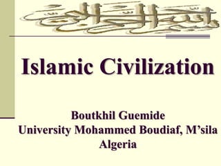 Islamic Civilization
Boutkhil Guemide
University Mohammed Boudiaf, M’sila
Algeria
 