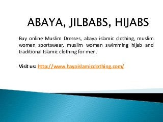 Buy online Muslim Dresses, abaya islamic clothing, muslim
women sportswear, muslim women swimming hijab and
traditional Islamic clothing for men.
Visit us: http://www.hayaislamicclothing.com/

 