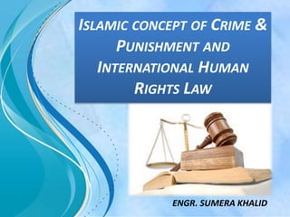ISLAMIC CONCEPT OF CRIME &
PUNISHMENT AND
INTERNATIONAL HUMAN
RIGHTS LAW
ENGR. SUMERA KHALID
 