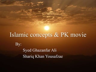 Islamic concepts & PK movie
By:
Syed Ghazanfar Ali
Shariq Khan Yousafzae
 