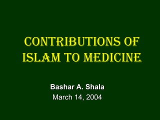 Contributions of Islam to Medicine Bashar A. Shala March 14, 2004 