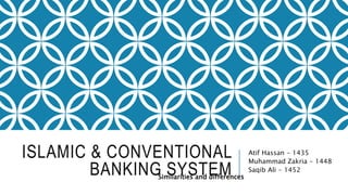 ISLAMIC & CONVENTIONAL
BANKING SYSTEM
Atif Hassan - 1435
Muhammad Zakria - 1448
Saqib Ali - 1452
Similarities and differences
 