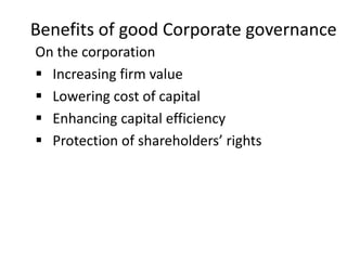 Benefits of good Corporate governance
On the corporation
 Increasing firm value
 Lowering cost of capital
 Enhancing capital efficiency
 Protection of shareholders’ rights
 