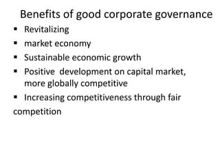 Benefits of good corporate governance
 Revitalizing
 market economy
 Sustainable economic growth
 Positive development on capital market,
more globally competitive
 Increasing competitiveness through fair
competition
 