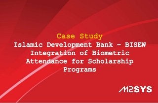 Case Study
Islamic Development Bank – BISEW
Integration of Biometric
Attendance for Scholarship
Programs
 