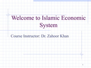 1
Welcome to Islamic Economic
System
Course Instructor: Dr. Zahoor Khan
 