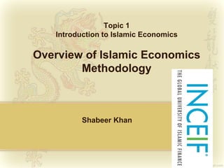 Topic 1
Introduction to Islamic Economics
Overview of Islamic Economics
Methodology
Shabeer Khan
 