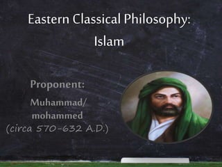 Eastern Classical Philosophy:
Islam
Proponent:
Muhammad/
mohammed
(circa 570-632 A.D.)
 
