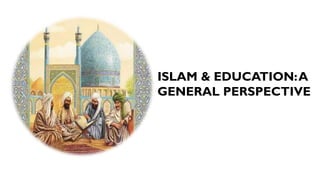 ISLAM & EDUCATION:A
GENERAL PERSPECTIVE
 