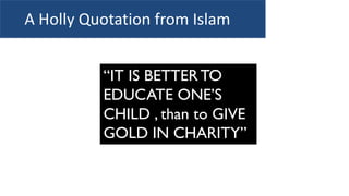“IT IS BETTERTO
EDUCATE ONE’S
CHILD , than to GIVE
GOLD IN CHARITY”
A Holly Quotation from Islam
 