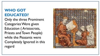 WHO GOT
EDUCATED?
Only the three Prominent
CategoriesWere given
Education ( Aristocrats,
Priests andTown People)
while the Peasants were
Completely Ignored in this
regard
 