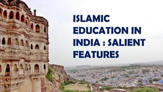 ISLAMIC
EDUCATION IN
INDIA : SALIENT
FEATURES
 