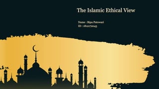 The Islamic Ethical View
Name : Bipu Patowari
ID : 1812172043
 