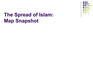 The Spread of Islam:
Map Snapshot
 
