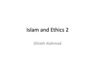 Islam and Ethics 2
Ghiath Alahmad
 