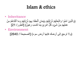 Islam & ethics
• Inheritance
(ْ‫م‬ُ‫ه‬ُ‫ت‬َّ‫ي‬ ِّ‫ر‬ُ‫ذ‬ ْ‫م‬ُ‫ه‬ْ‫ت‬َ‫ع‬َ‫ب‬َّ‫ت‬‫ا‬ َ‫و‬ ‫وا‬ُ‫ن‬َ‫م‬‫آ‬ َ‫ين‬ِّ‫ذ‬َّ‫ل‬‫ا‬ َ‫و‬َّ‫ي‬ ِّ‫ر‬ُ‫ذ‬ ْ‫م‬ِّ‫ه‬ِّ‫ب‬ ‫َا‬‫ن‬ْ‫ق‬َ‫ح‬ْ‫ل‬َ‫أ‬ ٍ‫ان‬َ‫م‬‫ي‬ِّ‫إ‬ِّ‫ب‬ْ‫ن‬ِّ‫م‬ ْ‫م‬ُ‫ه‬‫َا‬‫ن‬ْ‫ت‬َ‫ل‬َ‫أ‬ ‫ا‬َ‫م‬ َ‫و‬ ْ‫م‬ُ‫ه‬َ‫ت‬
َ‫ب‬ََِ‫ك‬ ‫ا‬َ‫م‬ِّ‫ب‬ ٍ‫ئ‬ ِّ‫ر‬ْ‫ام‬ ُّ‫ل‬ُ‫ك‬ ٍ‫ء‬ْ‫ي‬َ‫ش‬ ْ‫ن‬ِّ‫م‬ ْ‫م‬ِّ‫ه‬ِّ‫ل‬َ‫م‬َ‫ع‬‫ين‬ِّ‫ه‬ َ‫ر‬[ )‫الطور‬/21]
• Environment
(‫ِوء‬ ‫أرض‬ ‫فإنها‬ ‫أرضك‬ ‫إلى‬ ‫ترجع‬ ‫وال‬[ )‫الصحيحة‬/2640]
 