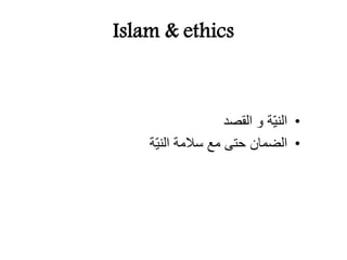 Islam & ethics
•‫القصد‬ ‫و‬ ‫ة‬‫الني‬
•‫ة‬‫الني‬ ‫ِالمة‬ ‫مع‬ ‫حتى‬ ‫الضمان‬
 