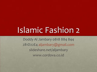 Islamic Fashion 2
 Doddy Al Jambary 0818 884 844
 281D22E4 aljambary@gmail.com
     slideshare.net/aljambary
        www.cordova.co.id
 