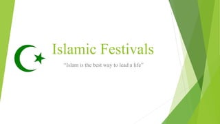 Islamic Festivals 
“Islam is the best way to lead a life” 
 