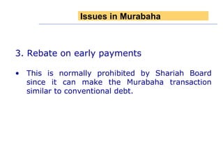 3. Rebate on early payments This is normally prohibited by Shariah Board since it can make the Murabaha transaction similar to conventional debt. Issues in Murabaha 