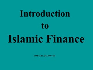 Introduction
to
Islamic Finance
SAMIYULLAHA SAYYED
 