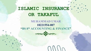 ISLAMIC INSURANCE
OR TAKAFUL
MUHAMMAD UMAR
18221554-007
“BS 8th ACCOUNTING & FINANCE”
 