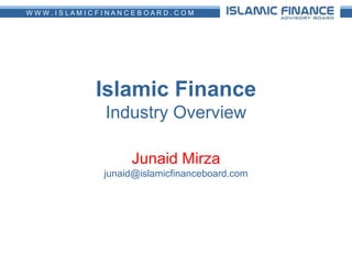Islamic FinanceIndustry Overview Junaid Mirzajunaid@islamicfinanceboard.com 