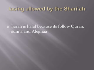 

Ijarah is halal because its follow Quran,
sunna and Alejmaa

 