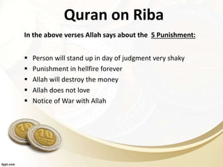 Quran on Riba
In the above verses Allah says about the 5 Punishment:
 Person will stand up in day of judgment very shaky
 Punishment in hellfire forever
 Allah will destroy the money
 Allah does not love
 Notice of War with Allah
 