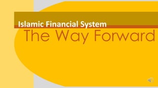 Islamic Financial System
The Way Forward
 