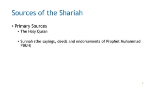 Sources of the Shariah
• Primary Sources
• The Holy Quran
• Sunnah (the sayings, deeds and endorsements of Prophet Muhammad
PBUH)
6
 