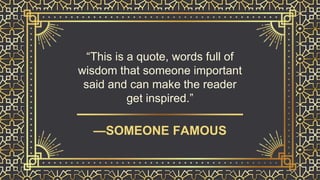 “This is a quote, words full of
wisdom that someone important
said and can make the reader
get inspired.”
—SOMEONE FAMOUS
 