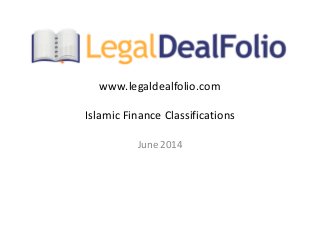 www.legaldealfolio.com
Islamic Finance Classifications
June 2014
 