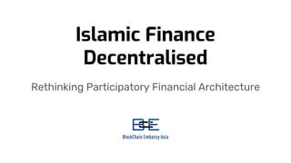 Islamic Finance
Decentralised
Rethinking Participatory Financial Architecture
 