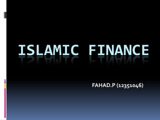 ISLAMIC FINANCE
FAHAD.P (12351046)

 