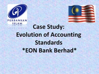 Case Study:
Evolution of Accounting
       Standards
  *EON Bank Berhad*
 
