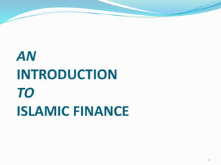 AN
INTRODUCTION
TO
ISLAMIC FINANCE
1
 