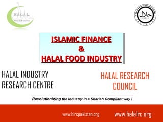 HALAL INDUSTRY RESEARCH CENTRE Revolutionizing  the Industry in a Shariah Compliant way ! ISLAMIC FINANCE & HALAL FOOD INDUSTRY HALAL RESEARCH COUNCIL www.halalrc.org 