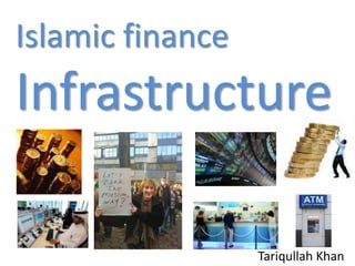 Islamic finance
Infrastructure

                  Tariqullah Khan
 