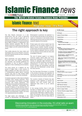 Vol 7 Issue 23                   9th June 2010

                  The World’s Global Islamic Finance News Provider
                                                                                                                                                    AL
                                                                                                                                                          ER
                                                                                                                                                                TS
                                                         Register now - It’s free
              The right approach is key                                                                In this issue

                                                                                                       IFN Rapid ..................................................... 2
The New Muslim Consumer is a new                   Mutanaqisah in particular are explored in a         Islamic Finance News ................................ 3
phenomenon that the world is becoming              two part series that focuses on the solicitor. It
                                                                                                       Takaful News ................. .............................7
aware of and coming to grips with as a             covers an introduction to the facility and the
powerful and untapped market audience. In a        differing expecactions that the banks and the       Rating News ................................................ 8
pioneering research done by communications         customer expects of the solicitor.                  IFN Report:
group Ogilvy & Mather in collaboration with                                                              First US fund manager.............................. 9
market research specialist TNS, the New            Private equity and venture capital have the           Eager for Islamic investors..................... 9
Muslim Consumer is deﬁned as young, proud          potential to be key growth engines for the
of their religion and with substantial spending    Islamic ﬁnance industry. Shariah compliant          Articles:
power.                                             private equity and seems plausible if the right      Thai SEC To Permit Sukuk Issuance
                                                                                                        — First Deals Likely To Follow .............. 10
                                                   human capital is deployed, that can combine
Their proﬁle debunks the many myths and            not only advance ﬁnance skills but also solid         The Role of Venture Capital Model in
stereotypes that surround Muslim consumer          knowledge of Shariah.                                 an Islamic Economic System ..............12
attitudes towards brands and their marketing                                                             Private Equity — Its Relevance for
communications.                                    The role of venture capital in an Islamic             Islamic Finance Today ..........................14
                                                   economic system seems likely only if the              Ogilvy Noor Targets the New Muslim
More importantly, the study highlights the         government facilitates it. The critical issues        Consumer ............................................... 16
risks that exist once Muslim consumers             include an adequate legal framework, and              Musharakah Mutanaqisah Financing
are alienated, and provides guidelines for                                                               Facilities Legal Issues and Challenges
                                                   easy entry and exit mechanism and potential
companies on how to avoid a mistaken                                                                     (Part I) .....................................................18
                                                   entrepreneurs. It seems ideal for Islamic
approach in their marketing communications.                                                              Takaful Surplus Distribution:
                                                   ﬁnance through the participatory ﬁnancing
                                                                                                         A Controversy ......................................... 21
                                                   modes with the Mudarabah concept being
The study serves as a platform for the
                                                   the most common.
launch of Ogilvy Noor, a joint venture of                                                              Forum .........................................................23
Ogilvy & Mather and TNS, which aims to be                                                              Meet the Head .......................................... 24
                                                   The Thai Securities Commission is currently
a multidisciplinary global Islamic branding                                                            Yeo Wico, Partner of Allen & Gledhill
                                                   in the process of issuing a new regulation by
practice that aims to help brands better
                                                   July this year that permits both domestic and       Termsheet ..................................................25
engage with Muslim consumers worldwide.                                                                MTD Infraperdana Islamic Dual Tranches Medium
                                                   international issuances of Sukuk certiﬁcates.       Term Notes
A mistaken approach is often taken by Takaful                                                          Moves .........................................................26
marketers when wooing customers. There             The country’s ministry of ﬁnance has also
is a misconception that Takaful is basically       prepared a draft regulation to exempt the           Deal Tracker .............................................. 27
insurance with surplus distribution. This          originator from land transfer taxes and             Islamic Funds Tables ................................28
image does not do justice to Takaful operators,    registration fees, which is up for cabinet
                                                   approval.                                           S&P Shariah Indexes ...............................29
as surplus distribution overshadows the
concept of Tabarru, or risk sharing, which is                                                          Dow Jones Shariah Indexes ....................30
at the very heart of Takaful. So we put surplus    In the coming months, there is talk that            Islamic League Tables ............................. 31
distribution under scrutiny as it applies to the   the Bank of Thailand plans to issue a Baht
                                                   denominated Sukuk with an issue size of             Thomson Reuters League Tables ...........34
Wakalah and Mudarabah models, and study
it for appropriateness and viability.              approximately THB5 Billion (US$153 million).        Events Diary............................................... 37
                                                   Given this situation, Allen & Overy Thailand
                                                                                                       Company Index .........................................38
The legal issues and challenges in the             takes us through the ﬁrst few deals likely to
contract of Musharakah, and Musharakah             follow.                                             Subscription Form ....................................38
 